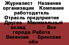 Журналист › Название организации ­ Компания-работодатель › Отрасль предприятия ­ Другое › Минимальный оклад ­ 25 000 - Все города Работа » Вакансии   . Брянская обл.